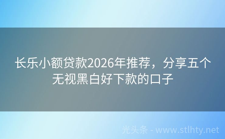 长乐小额贷款2026年推荐，分享五个无视黑白好下款的口子