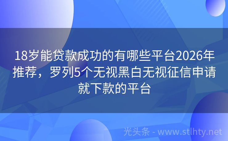 18岁能贷款成功的有哪些平台2026年推荐，罗列5个无视黑白无视征信申请就下款的平台