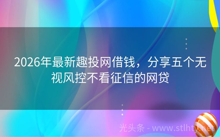 2026年最新趣投网借钱，分享五个无视风控不看征信的网贷