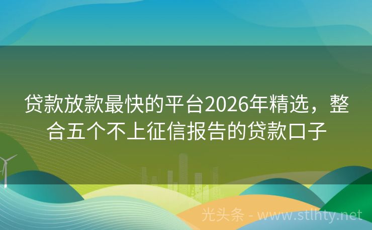 贷款放款最快的平台2026年精选，整合五个不上征信报告的贷款口子