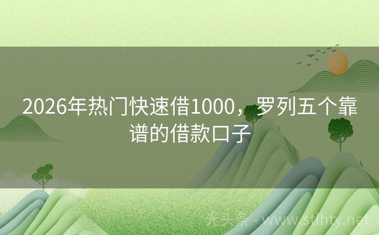 2026年热门快速借1000，罗列五个靠谱的借款口子
