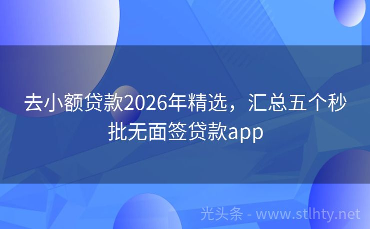 去小额贷款2026年精选，汇总五个秒批无面签贷款app