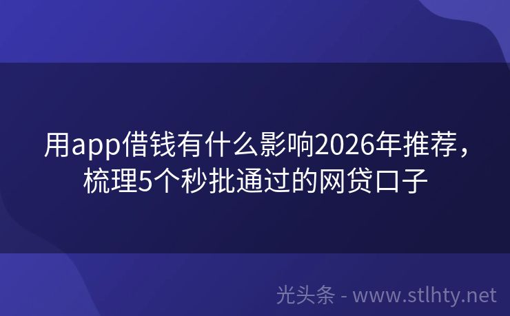 用app借钱有什么影响2026年推荐，梳理5个秒批通过的网贷口子