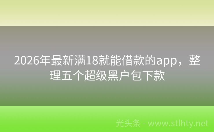 2026年最新满18就能借款的app，整理五个超级黑户包下款