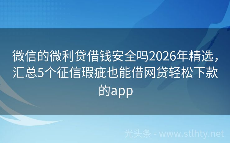 微信的微利贷借钱安全吗2026年精选，汇总5个征信瑕疵也能借网贷轻松下款的app