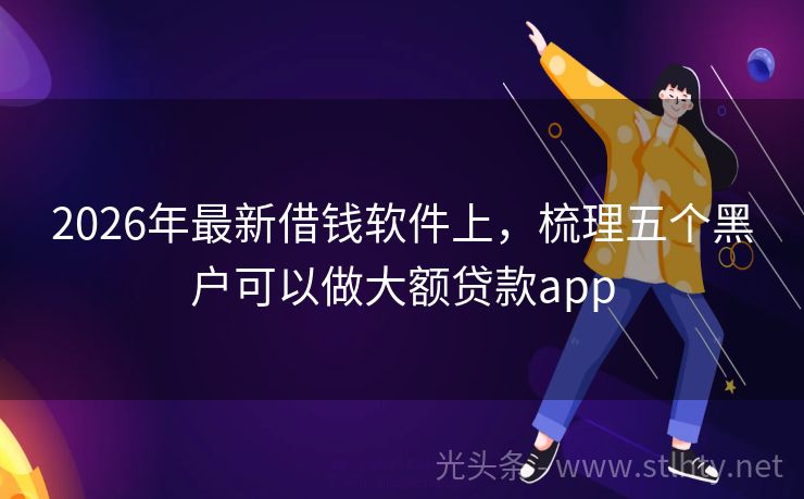 2026年最新借钱软件上，梳理五个黑户可以做大额贷款app
