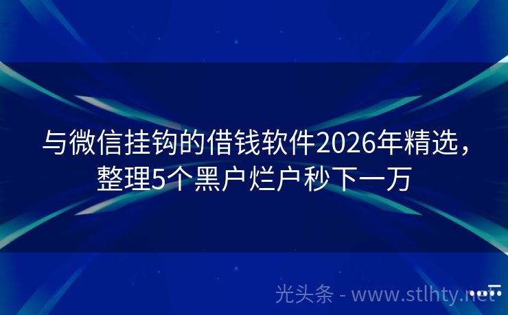 与微信挂钩的借钱软件2026年精选，整理5个黑户烂户秒下一万