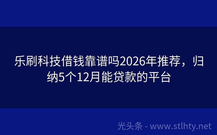 乐刷科技借钱靠谱吗2026年推荐，归纳5个12月能贷款的平台