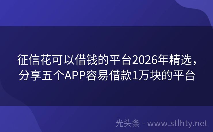 征信花可以借钱的平台2026年精选，分享五个APP容易借款1万块的平台