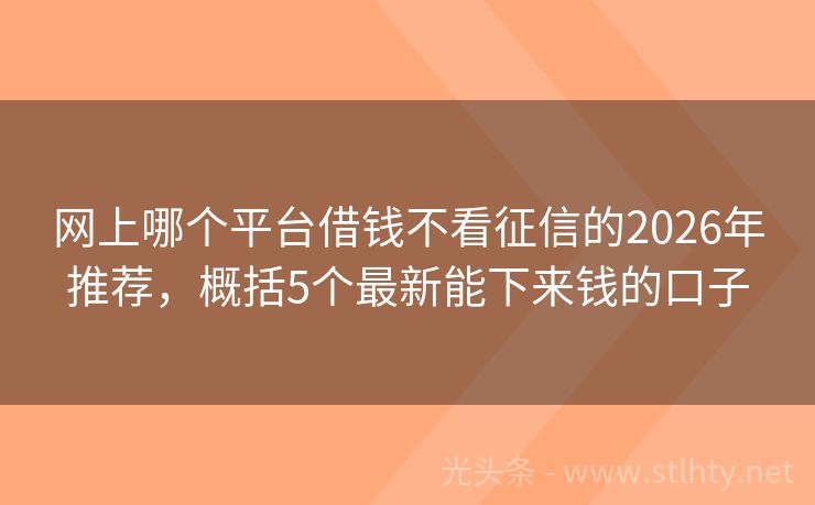 网上哪个平台借钱不看征信的2026年推荐,概括5个最新能下来钱的口子