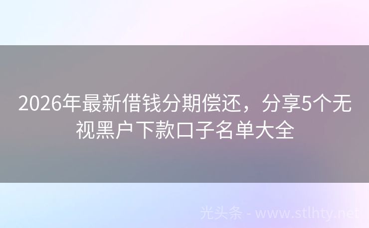 2026年最新借钱分期偿还，分享5个无视黑户下款口子名单大全