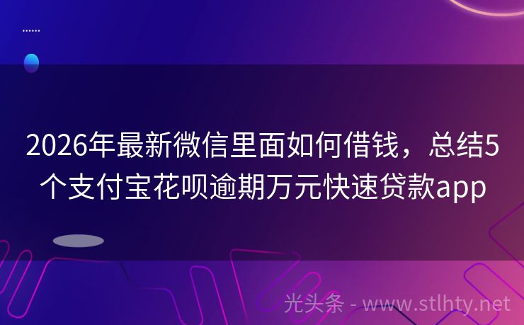 2026年最新微信里面如何借钱，总结5个支付宝花呗逾期万元快速贷款app