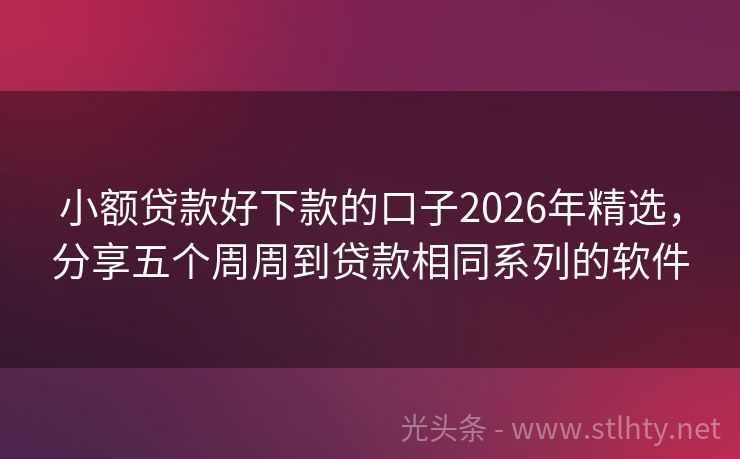 小额贷款好下款的口子2026年精选，分享五个周周到贷款相同系列的软件