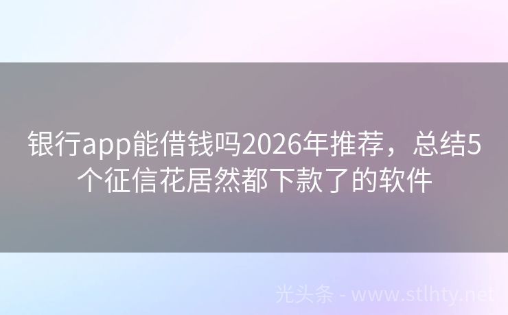 银行app能借钱吗2026年推荐，总结5个征信花居然都下款了的软件