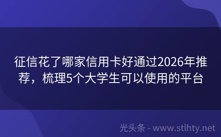 征信花了哪家信用卡好通过2026年推荐，梳理5个大学生可以使用的平台
