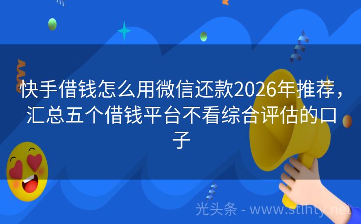 快手借钱怎么用微信还款2026年推荐，汇总五个借钱平台不看综合评估的口子