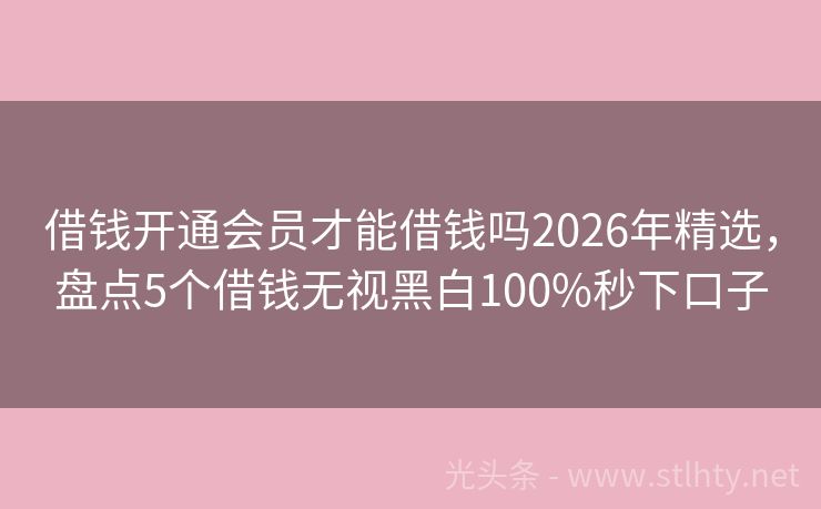 借钱开通会员才能借钱吗2026年精选，盘点5个借钱无视黑白100%秒下口子