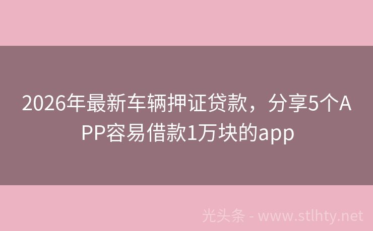 2026年最新车辆押证贷款，分享5个APP容易借款1万块的app