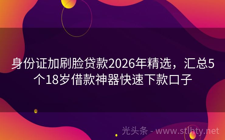 身份证加刷脸贷款2026年精选，汇总5个18岁借款神器快速下款口子