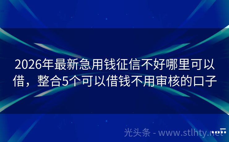 2026年最新急用钱征信不好哪里可以借，整合5个可以借钱不用审核的口子