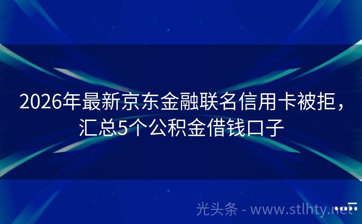 2026年最新京东金融联名信用卡被拒，汇总5个公积金借钱口子