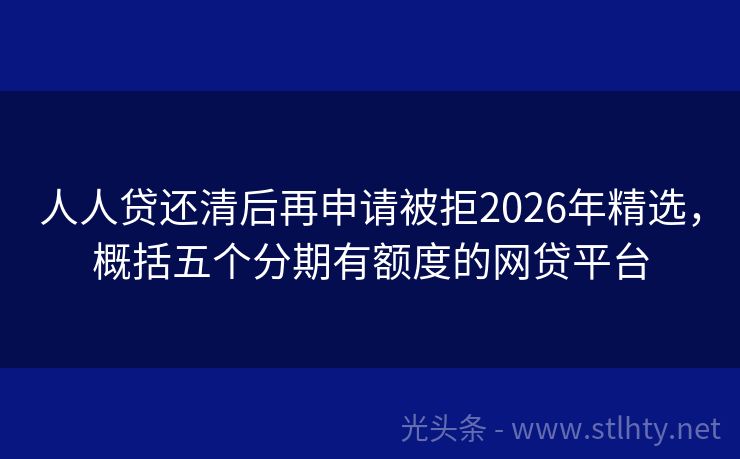 人人贷还清后再申请被拒2026年精选，概括五个分期有额度的网贷平台