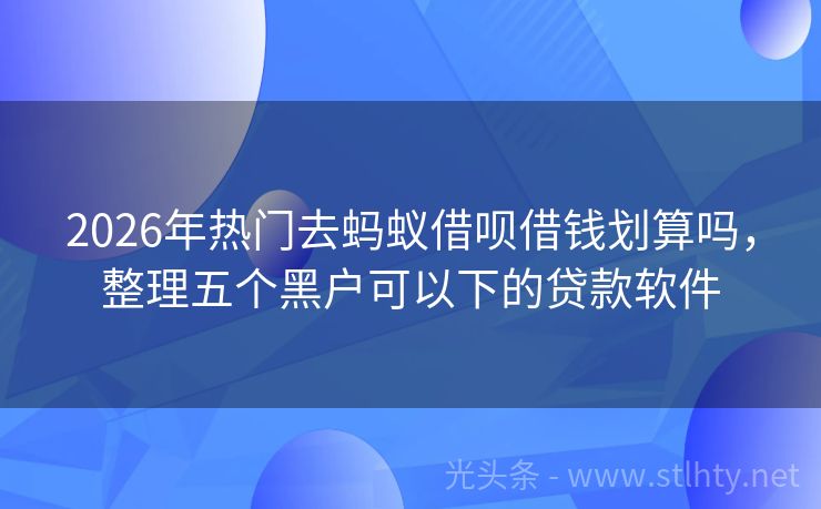 2026年热门去蚂蚁借呗借钱划算吗，整理五个黑户可以下的贷款软件