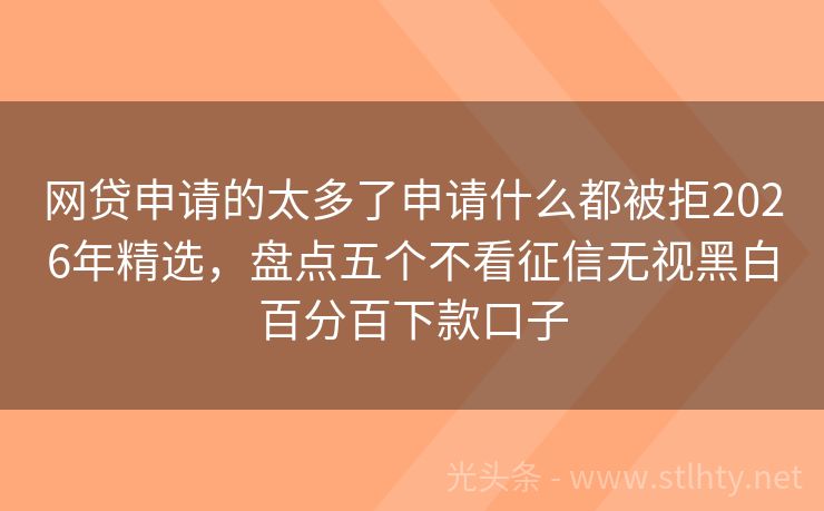 网贷申请的太多了申请什么都被拒2026年精选，盘点五个不看征信无视黑白百分百下款口子