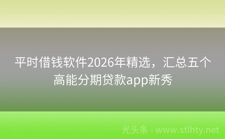 平时借钱软件2026年精选，汇总五个高能分期贷款app新秀
