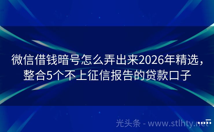 微信借钱暗号怎么弄出来2026年精选，整合5个不上征信报告的贷款口子