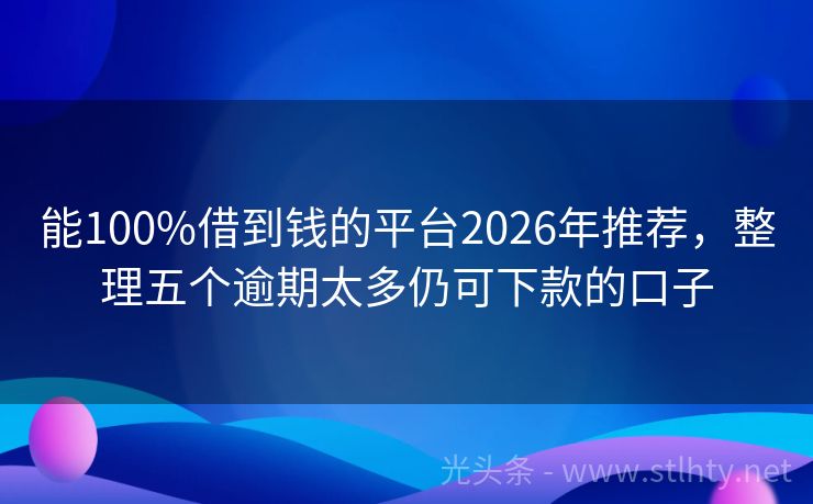 能100%借到钱的平台2026年推荐，整理五个逾期太多仍可下款的口子