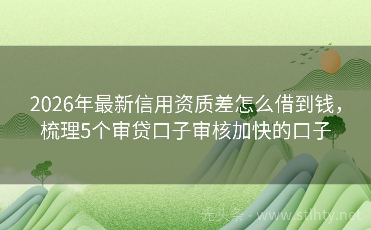 2026年最新信用资质差怎么借到钱，梳理5个审贷口子审核加快的口子