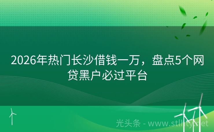 2026年热门长沙借钱一万，盘点5个网贷黑户必过平台