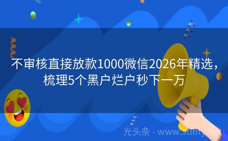 不审核直接放款1000微信2026年精选，梳理5个黑户烂户秒下一万