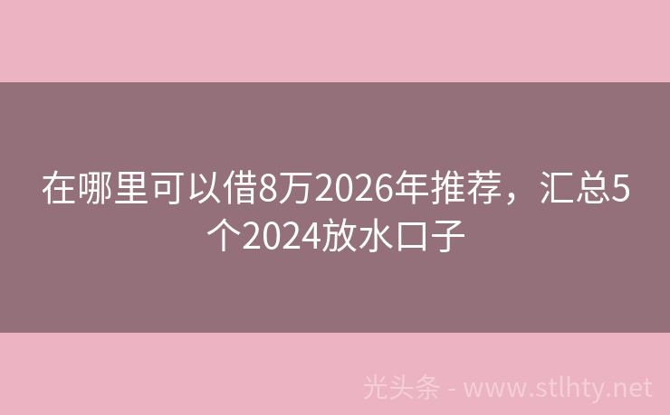 在哪里可以借8万2026年推荐，汇总5个2024放水口子