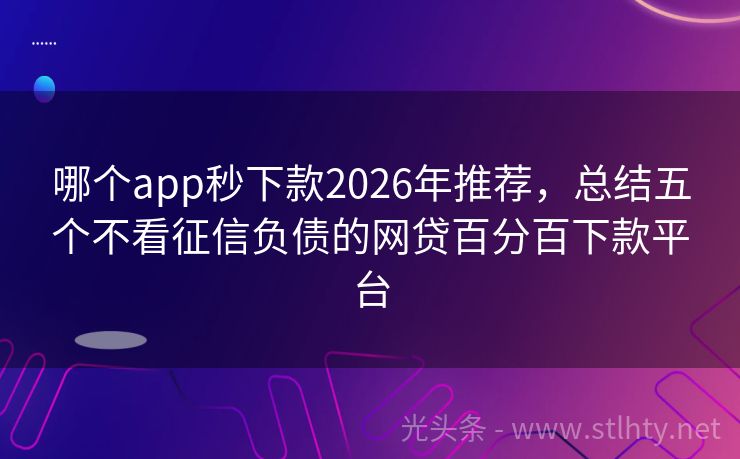 哪个app秒下款2026年推荐，总结五个不看征信负债的网贷百分百下款平台