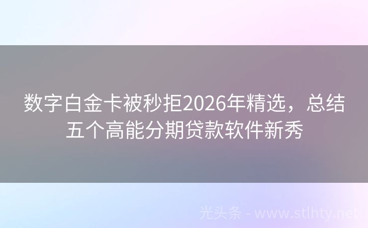 数字白金卡被秒拒2026年精选，总结五个高能分期贷款软件新秀