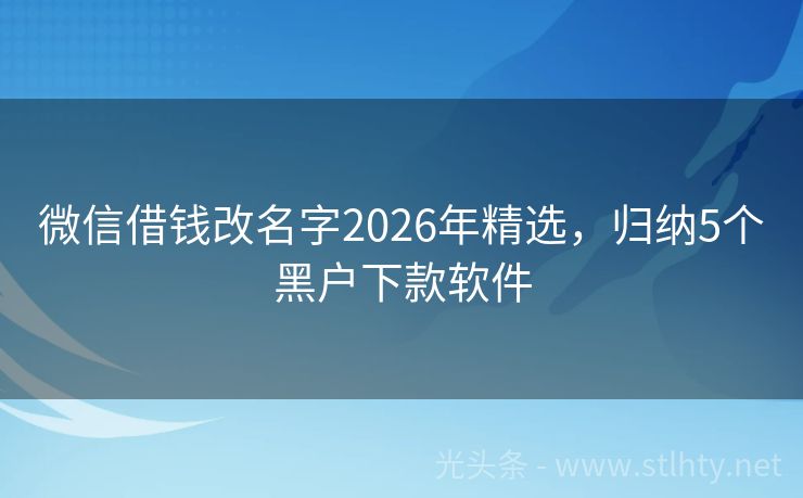 微信借钱改名字2026年精选，归纳5个黑户下款软件