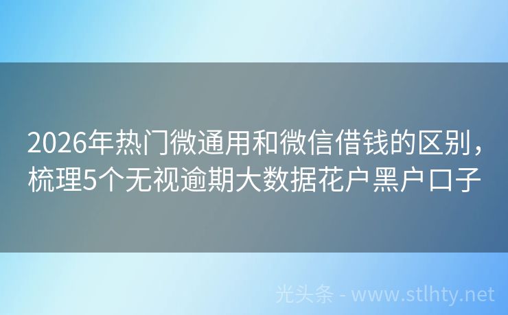 2026年热门微通用和微信借钱的区别，梳理5个无视逾期大数据花户黑户口子