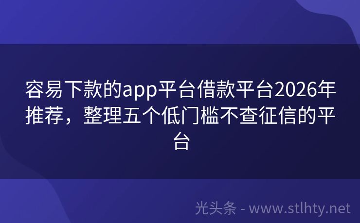 容易下款的app平台借款平台2026年推荐，整理五个低门槛不查征信的平台