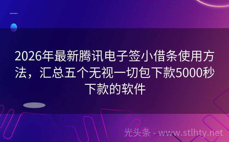2026年最新腾讯电子签小借条使用方法,汇总五个无视一切包下款5000秒下款的软件