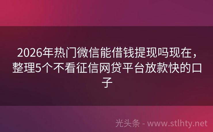 2026年热门微信能借钱提现吗现在，整理5个不看征信网贷平台放款快的口子