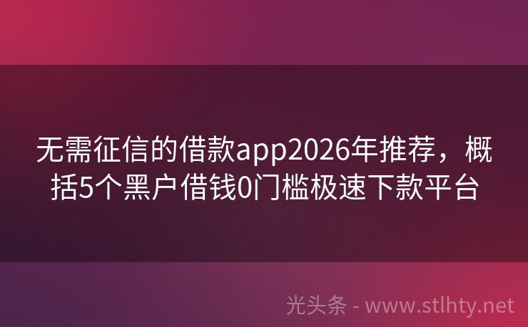 无需征信的借款app2026年推荐，概括5个黑户借钱0门槛极速下款平台