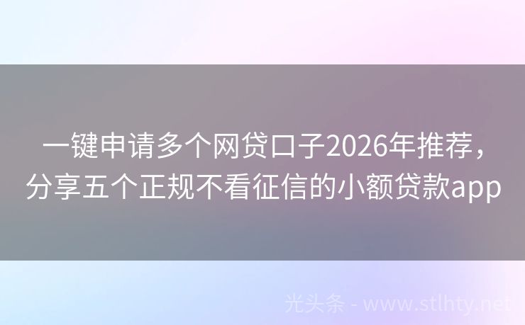 一键申请多个网贷口子2026年推荐，分享五个正规不看征信的小额贷款app