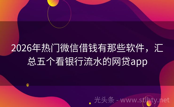 2026年热门微信借钱有那些软件，汇总五个看银行流水的网贷app