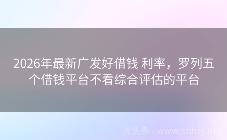 2026年最新广发好借钱 利率，罗列五个借钱平台不看综合评估的平台