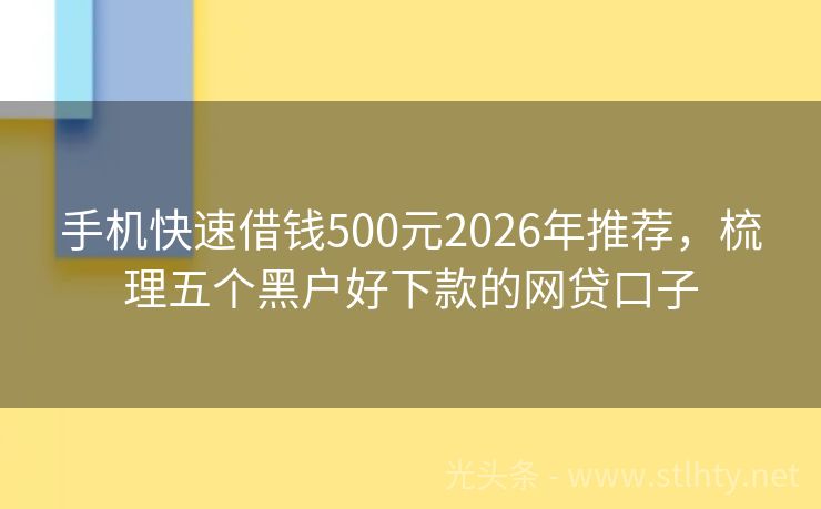 手机快速借钱500元2026年推荐，梳理五个黑户好下款的网贷口子