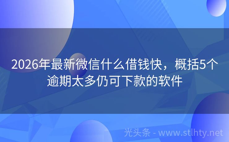 2026年最新微信什么借钱快，概括5个逾期太多仍可下款的软件
