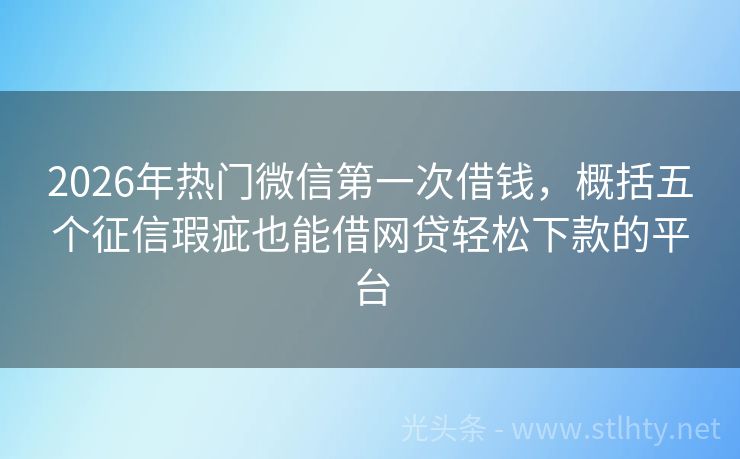 2026年热门微信第一次借钱，概括五个征信瑕疵也能借网贷轻松下款的平台