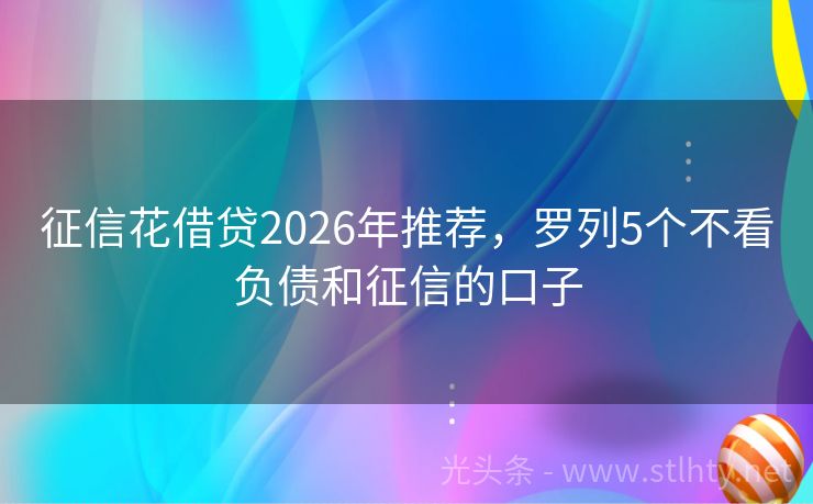 征信花借贷2026年推荐，罗列5个不看负债和征信的口子